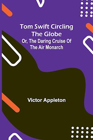 Tom Swift circling the globe; or, The daring cruise of the Air Monarch