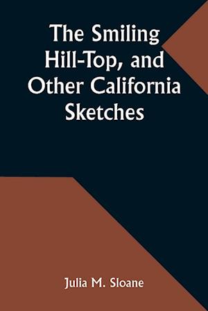 The Smiling Hill-Top, and Other California Sketches