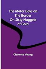 The Motor Boys on the Border; Or, Sixty Nuggets of Gold