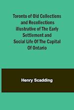 Toronto of Old Collections and recollections illustrative of the early settlement and social life of the capital of Ontario