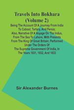 Travels Into Bokhara (Volume 2) Being the Account of A Journey from India to Cabool, Tartary, and Persia; Also, Narrative of a Voyage on the Indus, From the Sea to Lahore, With Presents From the King of Great Britain; Performed Under the Orders of the Sup