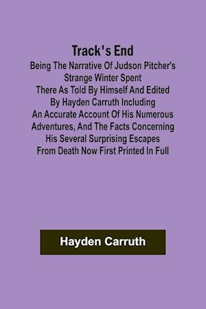 Track's End Being the Narrative of Judson Pitcher's Strange Winter Spent There as Told by Himself and Edited by Hayden Carruth Including an Accurate A