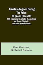 Travels in England during the reign of Queen Elizabeth; with Fragmenta regalia or, Observations on Queen Elizabeth, her times and favourites