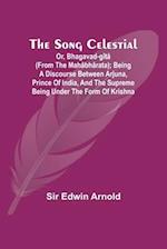 The Song Celestial; Or, Bhagavad-Gîtâ (from the Mahâbhârata); Being a discourse between Arjuna, Prince of India, and the Supreme Being under the form
