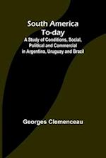 South America To-day;A Study of Conditions, Social, Political and Commercial in Argentina, Uruguay and Brazil