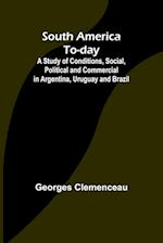 South America To-day;A Study of Conditions, Social, Political and Commercial in Argentina, Uruguay and Brazil