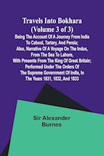 Travels into Bokhara (Volume 3 of 3)Being the Account of A Journey from India to Cabool, Tartary, and Persia; Also, Narrative of a Voyage on the Indus, From the Sea to Lahore, With Presents From the King of Great Britain; Performed Under the Orders of the