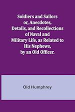 Soldiers and Sailors or, Anecdotes, Details, and Recollections of Naval and Military Life, as Related to His Nephews, by an Old Officer.