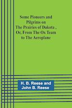 Some Pioneers and Pilgrims on the Prairies of Dakota, Or, From the Ox Team to the Aeroplane