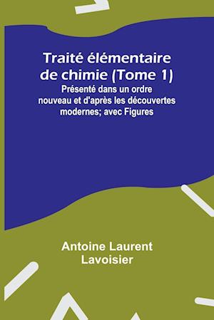 Traité élémentaire de chimie (Tome 1); Présenté dans un ordre nouveau et d'après les découvertes modernes; avec Figures