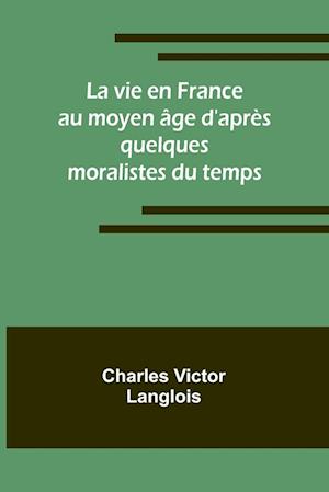 La vie en France au moyen âge d'après quelques moralistes du temps