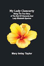 My Lady Clancarty; Being the true story of the Earl of Clancarty and Lady Elizabeth Spencer