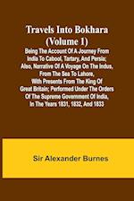 Travels Into Bokhara (Volume 1) Being the Account of A Journey from India to Cabool, Tartary, and Persia; Also, Narrative of a Voyage on the Indus, From the Sea to Lahore, With Presents From the King of Great Britain; Performed Under the Orders of the Sup