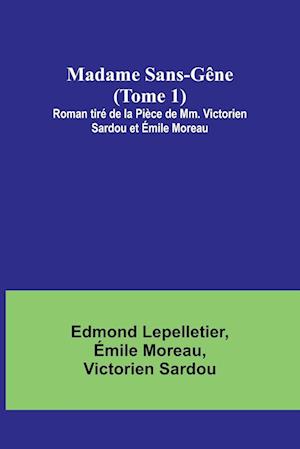 Madame Sans-Gêne (Tome 1); Roman tiré de la Pièce de Mm. Victorien Sardou et Émile Moreau