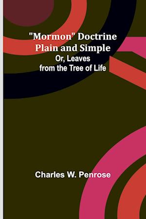 Mormon Doctrine Plain and Simple; Or, Leaves from the Tree of Life