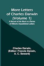 More Letters of Charles Darwin (Volume 1); A Record of His Work in a Series of Hitherto Unpublished Letters 