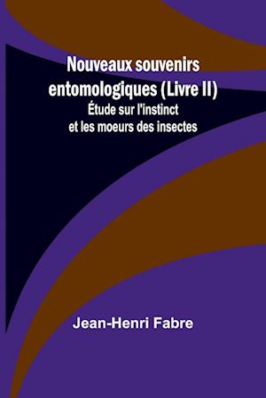 Nouveaux souvenirs entomologiques (Livre II); Étude sur l'instinct et les moeurs des insectes