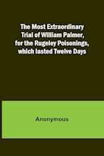 The Most Extraordinary Trial of William Palmer, for the Rugeley Poisonings, which lasted Twelve Days 