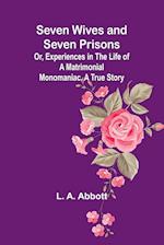 Seven Wives and Seven Prisons;Or, Experiences in the Life of a Matrimonial Monomaniac. A True Story 