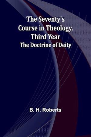 The Seventy's Course in Theology, Third Year;The Doctrine of Deity