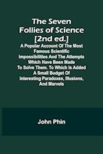 The Seven Follies of Science [2nd ed.];A popular account of the most famous scientific impossibilities and the attempts which have been made to solve them. To which is added a small budget of interesting paradoxes, illusions, and marvels