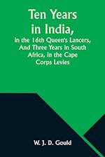 Ten Years in India, in the 16th Queen's Lancers,And Three Years in South Africa, in the Cape Corps Levies 