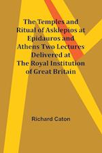 The Temples and Ritual of Asklepios at Epidauros and Athens Two Lectures Delivered at the Royal Institution of Great Britain 