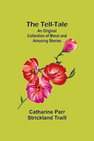 The Tell-Tale: An Original Collection of Moral and Amusing Stories