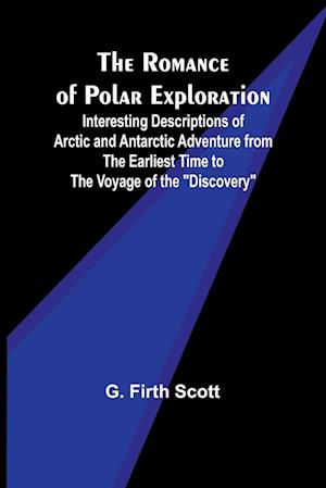 The Romance of Polar Exploration; Interesting Descriptions of Arctic and Antarctic Adventure from the Earliest Time to the Voyage of the "Discovery"