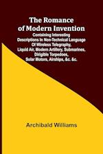 The Romance of Modern Invention; Containing Interesting Descriptions in Non-technical Language of Wireless Telegraphy, Liquid Air, Modern Artillery, Submarines, Dirigible Torpedoes, Solar Motors, Airships, &c. &c.