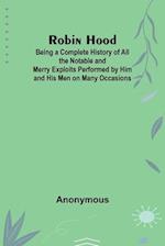 Robin Hood; Being a Complete History of All the Notable and Merry Exploits Performed by Him and His Men on Many Occasions 