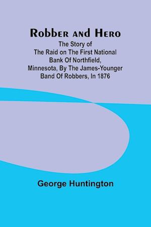 Robber and hero: the story of the raid on the First National Bank of Northfield, Minnesota, by the James-Younger band of robbers, in 1876