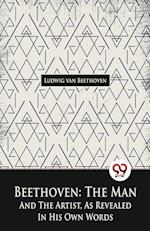Beethoven, The Man And The Artist, As Revealed In His Own Words 
