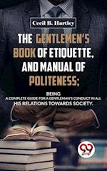 Gentlemen'S Book Of Etiquette, And Manual Of Politeness; Being A Complete Guide For A Gentleman'S Conduct In All His Relations Towards Society