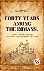 Forty Years Among The Indians A True Yet Thrilling Narrative Of The Author's Experiences Among The Natives