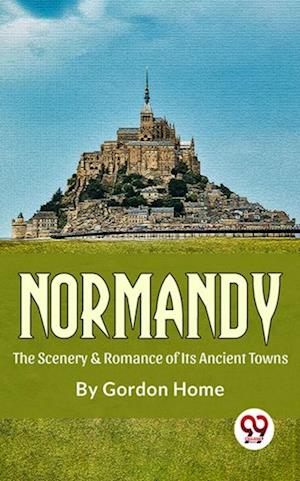 Normandy The Scenery & Romance Of its Ancient Towns