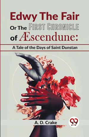 Edwy The Fair Or The First Chronicle Of Aescendune: A Tale Of The Days Of Saint Dunstan