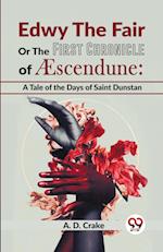 Edwy The Fair Or The First Chronicle Of Aescendune: A Tale Of The Days Of Saint Dunstan