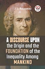 A Discourse Upon The Origin And The Foundation Of The Inequality Among Mankind 