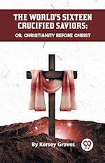 The World's Sixteen Crucified Saviors Or, Christianity Before Christ 