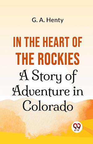 In The Heart Of The Rockies A Story Of Adventure In Colorado