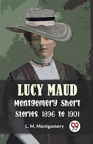 Lucy Maud Montgomery Short Stories, 1896 To 1901
