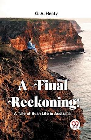 A Final Reckoning: A Tale Of Bush Life In Australia