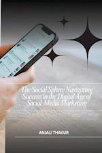 The Social Sphere Navigating Success in the Digital Age of Social Media Marketing 