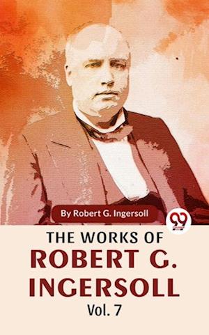 Works Of Robert G. Ingersoll Vol.7