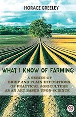 What I Know Of Farming : A Series Of Brief And Plain Expositions Of Practical Agriculture As An Art Based Upon Science 
