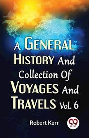 A General History And Collection Of Voyages And Travels Vol.6