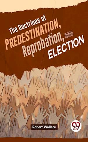 The Doctrines Of Predestination, Reprobation, And Election