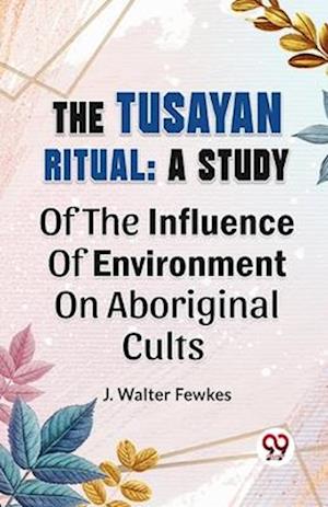 The Tusayan Ritual: A Study Of The Influence Of Environment On Aboriginal Cults