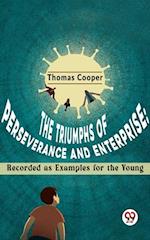 The Triumphs Of Perseverance And Enterprise: Recorded As Examples For The Young